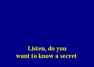 Listen, do you
want to know a secret