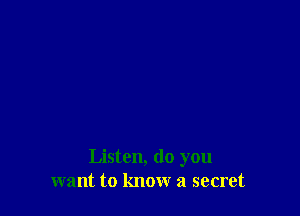 Listen, do you
want to know a secret