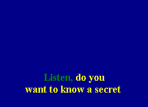 Listen, do you
want to know a secret