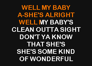 WELL MY BABY
A-SHE'S ALRIGHT
WELL MY BABY'S

CLEAN OUTTA SIGHT
DON'T YA KNOW
THAT SHE'S

SHE'S SOME KIND
OFWONDERFUL l