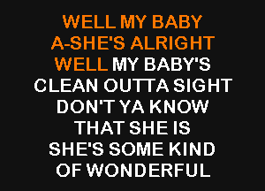 WELL MY BABY
A-SHE'S ALRIGHT
WELL MY BABY'S

CLEAN OUTTA SIGHT

DON'T YA KNOW

THAT SHE IS

SHE'S SOME KIND
OFWONDERFUL l