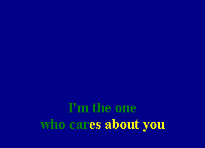 I'm the one
who cares about you