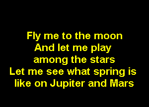 Fly me to the moon
And let me play
among the stars

Let me see what spring is
like on Jupiter and Mars