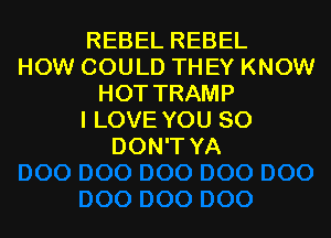 REBEL REBEL
HOW COULD THEY KNOW
HOT TRAMP
I LOVE YOU SO
DON'T YA