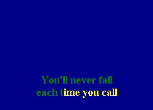 You'll never fall
each time you call