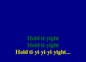 Hold ti-yight
Hold ti-yight
Hold 6-)4-3i-)i-)'igllt...