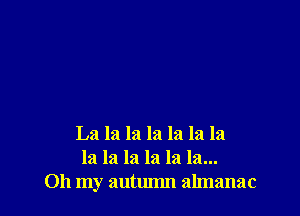 La la la la la la la
la la la la la la...
Oh my autumn almanac