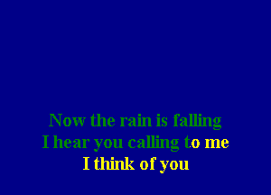Now the rain is falling
I hear you calling to me
I think of you