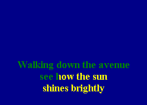 Walking down the avenue
see how the sun
shines bn'ghtly