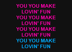 YOU YOU MAKE
LOVIN' FUN