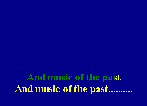 And music of the past
And music of the past ..........