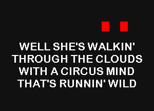 WELL SHE'S WALKIN'
THROUGH THECLOUDS
WITH A CIRCUS MIND
THAT'S RUNNIN'WILD