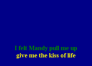 I felt Mandy pull me up
give me the kiss of life