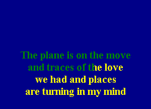 The plane is on the move
and traces of the love
we had and places
are turning in my mind