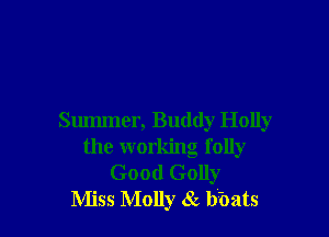 Summer, Buddy Holly
the working folly
Good Golly
Miss Molly 8c bbats