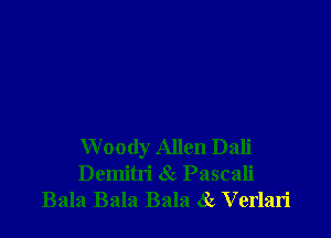 Woody Allen Dali
Demitri 6Q Pascali
Bala Bala Bala 8z Verlari