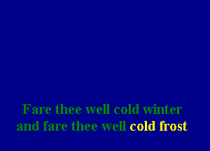 Fare thee well cold winter
and fare thee well cold frost