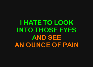 I HATE TO LOOK
INTO THOSE EYES

AND SEE
AN OUNCE OF PAIN