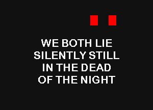 WE BOTH LIE

SILENTLY STILL
IN THE DEAD
OF THE NIGHT