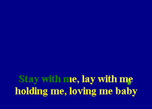 Stay with me, lay With 1m
holding me, loving me baby