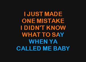 IJUST MADE
ONEMISTAKE
IDIDN'T KNOW

WHAT TO SAY
WHEN YA
CALLED ME BABY