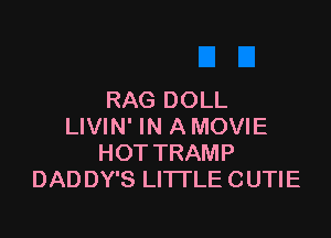 RAG DOLL

LIVIN' IN A MOVIE
HOT TRAMP
DADDY'S LITTLE CUTIE