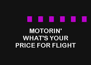 MOTORIN'

WHAT'S YOUR
PRICE FOR FLIGHT