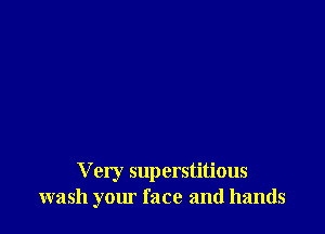 V cry superstitious
wash your face and hands