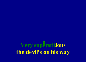 V ery sup Erstitious
the devil's on his way