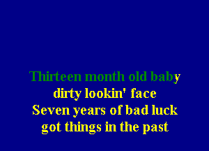 Thirteen month old baby
dirty lookin' face
Seven years of bad luck
got things in the past