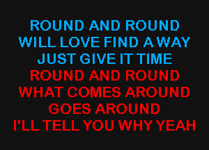 ROUND AND ROUND
WILL LOVE FIND AWAY
JUST GIVE IT TIME