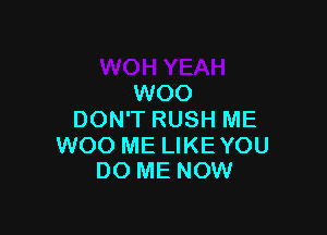 WOO

DON'T RUSH ME

WOO ME LIKEYOU
DO ME NOW