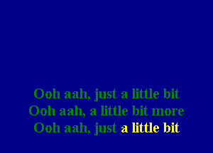 Ooh aah, just a little bit
Ooh aah, a little bit more
Ooh 3311, just a little bit