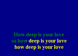 How deep is your love
so how deep is your love
how deep is your love