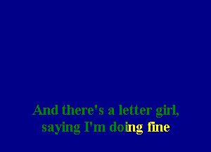 And there's a letter girl,
saying I'm doing tine