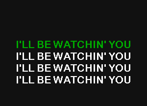 I'LL BE WATCHIN'YOU
I'LL BEWATCHIN'YOU
I'LL BEWATCHIN'YOU