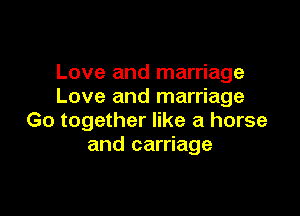 Love and marriage
Love and marriage

Go together like a horse
and carriage