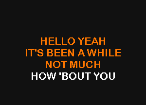 HELLO YEAH

IT'S BEEN A WHILE
NOT MUCH
HOW 'BOUT YOU