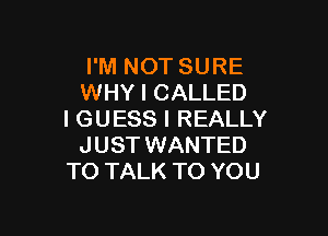 I'M NOT SURE
WHY I CALLED

I GUESS I REALLY
JUST WANTED
TO TALK TO YOU