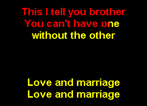 This I tell you brother
You can't have one
without the other

Love and marriage
Love and marriage