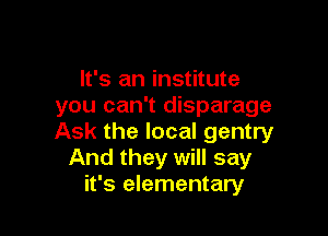 It's an institute
you can't disparage

Ask the local gentry
And they will say
it's elementary