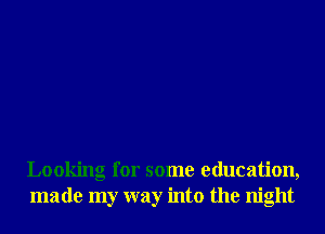 Looking for some education,
made my way into the night