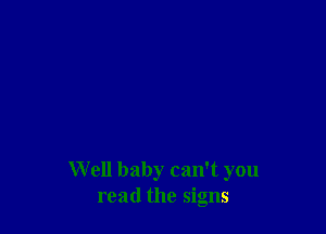 W ell baby can't you
read the signs