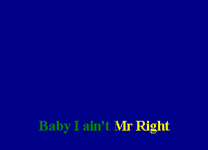 Baby I ain't Mr Right