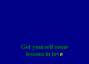 Get yourself some
lessons in love