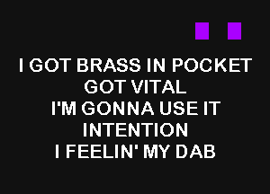 I GOT BRASS IN POCKET
GOT VITAL

I'M GONNA USE IT
INTENTION
l FEELIN' MY DAB