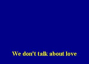 We don't talk about love