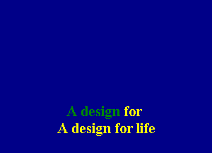 A design for
A design for life