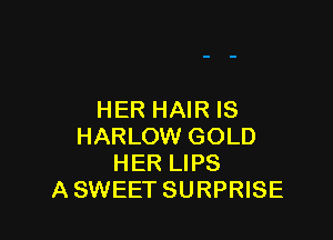 HER HAIR IS

HARLOW GOLD
HER LIPS
A SWEET SURPRISE