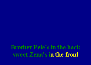 Brother Pele's in the back
sweet Zena's in the front